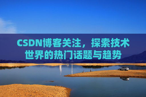 CSDN博客关注，探索技术世界的热门话题与趋势